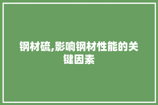 钢材硫,影响钢材性能的关键因素
