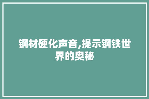 钢材硬化声音,提示钢铁世界的奥秘