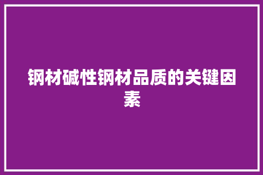 钢材碱性钢材品质的关键因素 建筑设计