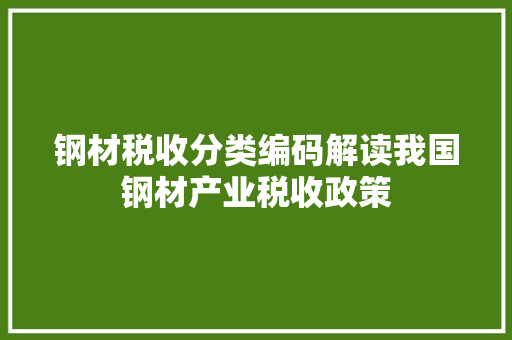 钢材税收分类编码解读我国钢材产业税收政策