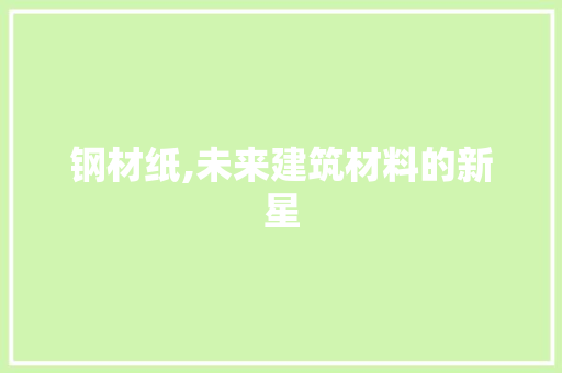 钢材纸,未来建筑材料的新星