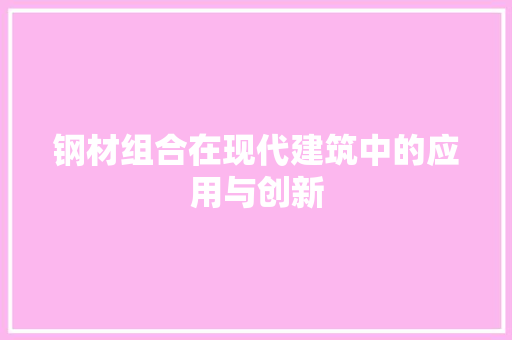 钢材组合在现代建筑中的应用与创新