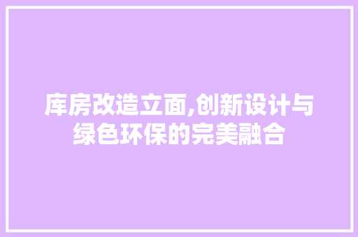 库房改造立面,创新设计与绿色环保的完美融合 装修材料