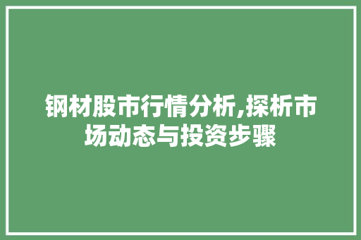 钢材股市行情分析,探析市场动态与投资步骤