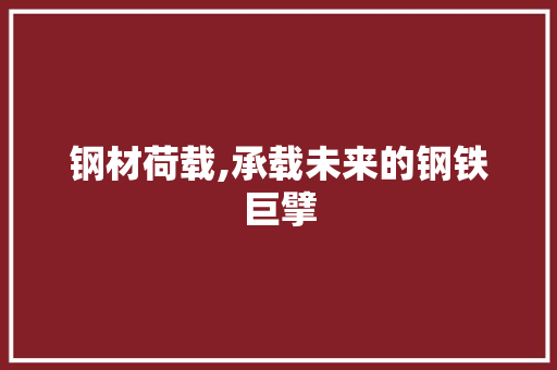 钢材荷载,承载未来的钢铁巨擘