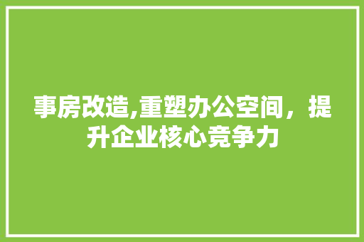 事房改造,重塑办公空间，提升企业核心竞争力