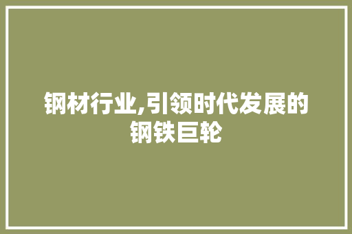 钢材行业,引领时代发展的钢铁巨轮 景观设计