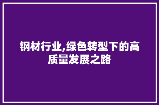 钢材行业,绿色转型下的高质量发展之路