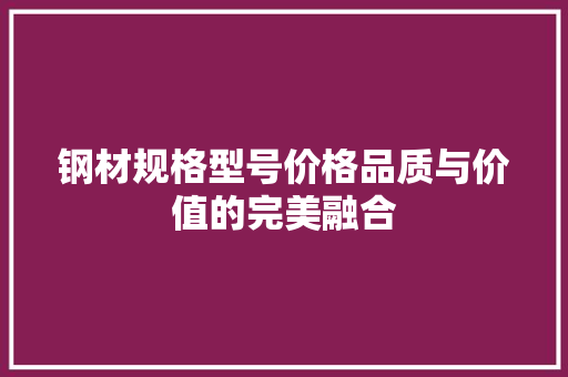 钢材规格型号价格品质与价值的完美融合
