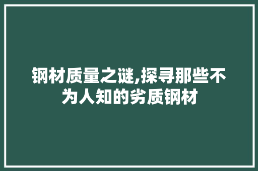 钢材质量之谜,探寻那些不为人知的劣质钢材