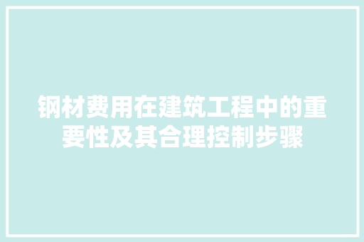 钢材费用在建筑工程中的重要性及其合理控制步骤