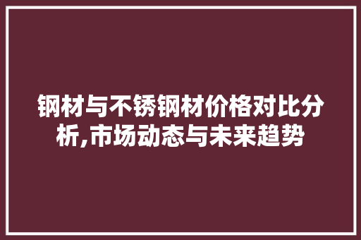 钢材与不锈钢材价格对比分析,市场动态与未来趋势
