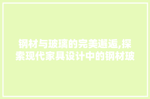 钢材与玻璃的完美邂逅,探索现代家具设计中的钢材玻璃桌