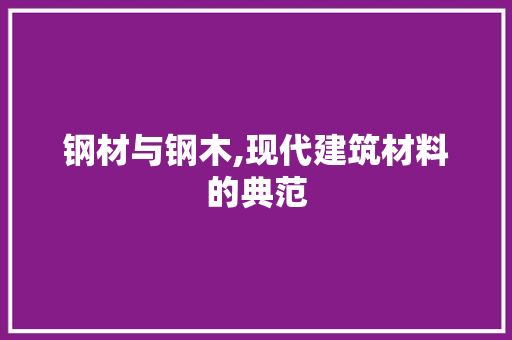 钢材与钢木,现代建筑材料的典范