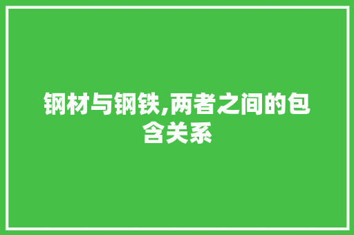 钢材与钢铁,两者之间的包含关系