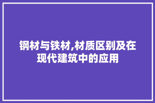 钢材与铁材,材质区别及在现代建筑中的应用