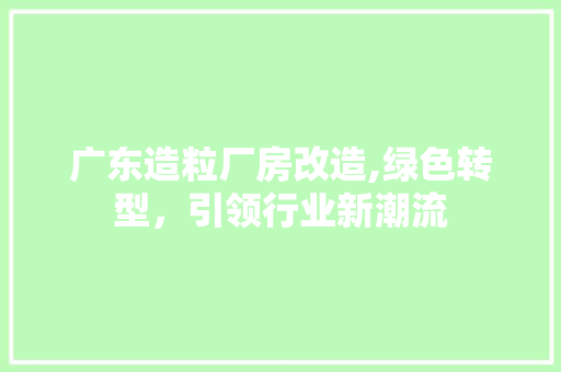 广东造粒厂房改造,绿色转型，引领行业新潮流