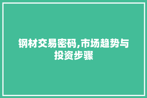 钢材交易密码,市场趋势与投资步骤