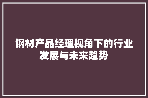 钢材产品经理视角下的行业发展与未来趋势
