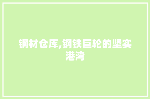 钢材仓库,钢铁巨轮的坚实港湾
