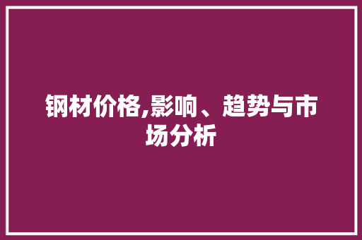 钢材价格,影响、趋势与市场分析