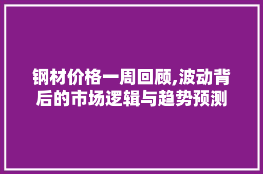 钢材价格一周回顾,波动背后的市场逻辑与趋势预测