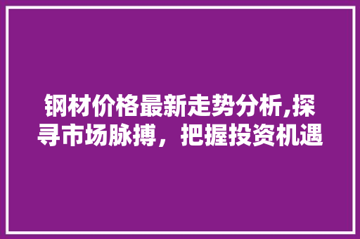 钢材价格最新走势分析,探寻市场脉搏，把握投资机遇