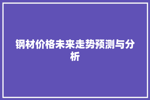 钢材价格未来走势预测与分析