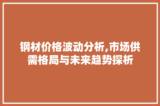 钢材价格波动分析,市场供需格局与未来趋势探析