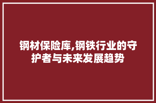 钢材保险库,钢铁行业的守护者与未来发展趋势