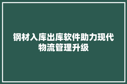 钢材入库出库软件助力现代物流管理升级