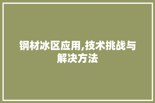 钢材冰区应用,技术挑战与解决方法