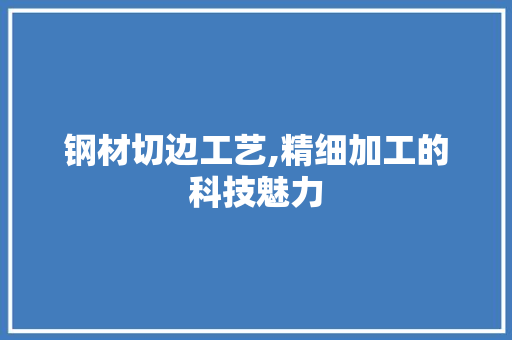 钢材切边工艺,精细加工的科技魅力