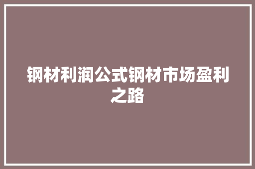 钢材利润公式钢材市场盈利之路