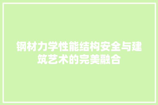 钢材力学性能结构安全与建筑艺术的完美融合