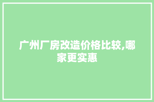 广州厂房改造价格比较,哪家更实惠