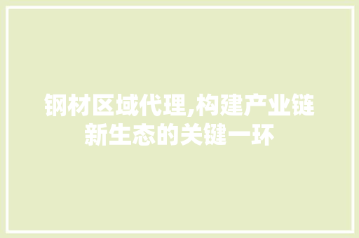 钢材区域代理,构建产业链新生态的关键一环