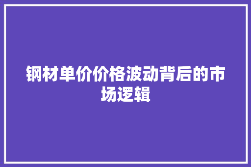 钢材单价价格波动背后的市场逻辑