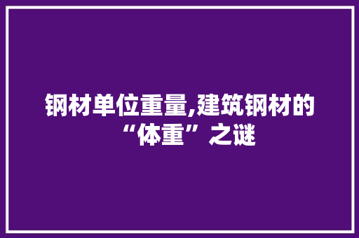 钢材单位重量,建筑钢材的“体重”之谜