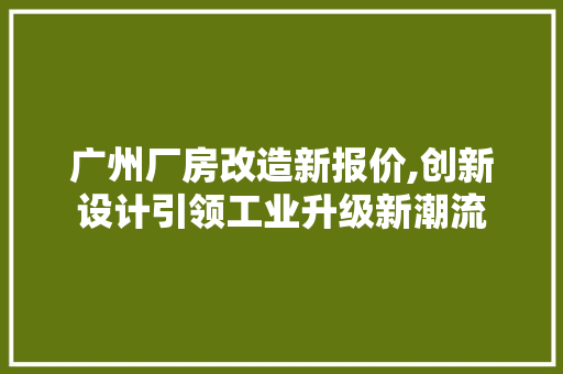 广州厂房改造新报价,创新设计引领工业升级新潮流 隔断设计
