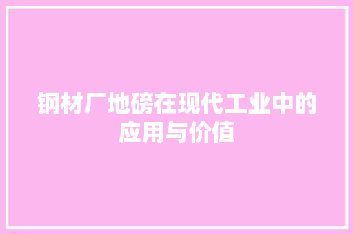 钢材厂地磅在现代工业中的应用与价值