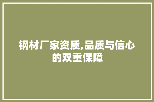 钢材厂家资质,品质与信心的双重保障