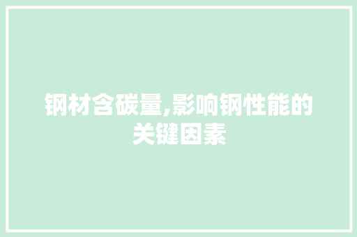 钢材含碳量,影响钢性能的关键因素