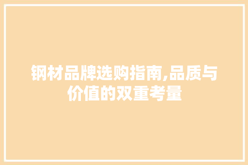 钢材品牌选购指南,品质与价值的双重考量