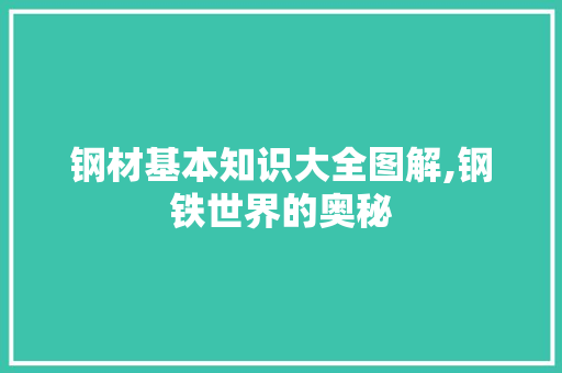 钢材基本知识大全图解,钢铁世界的奥秘