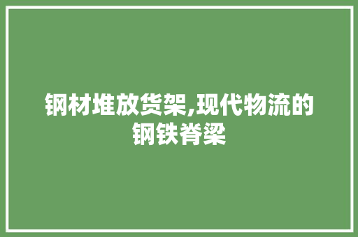 钢材堆放货架,现代物流的钢铁脊梁