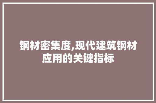 钢材密集度,现代建筑钢材应用的关键指标
