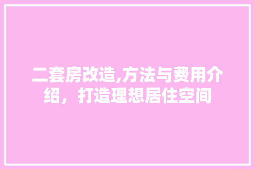 二套房改造,方法与费用介绍，打造理想居住空间
