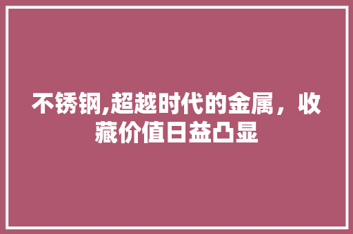不锈钢,超越时代的金属，收藏价值日益凸显