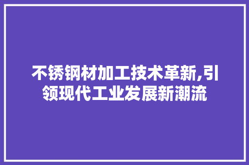 不锈钢材加工技术革新,引领现代工业发展新潮流 墙面装饰